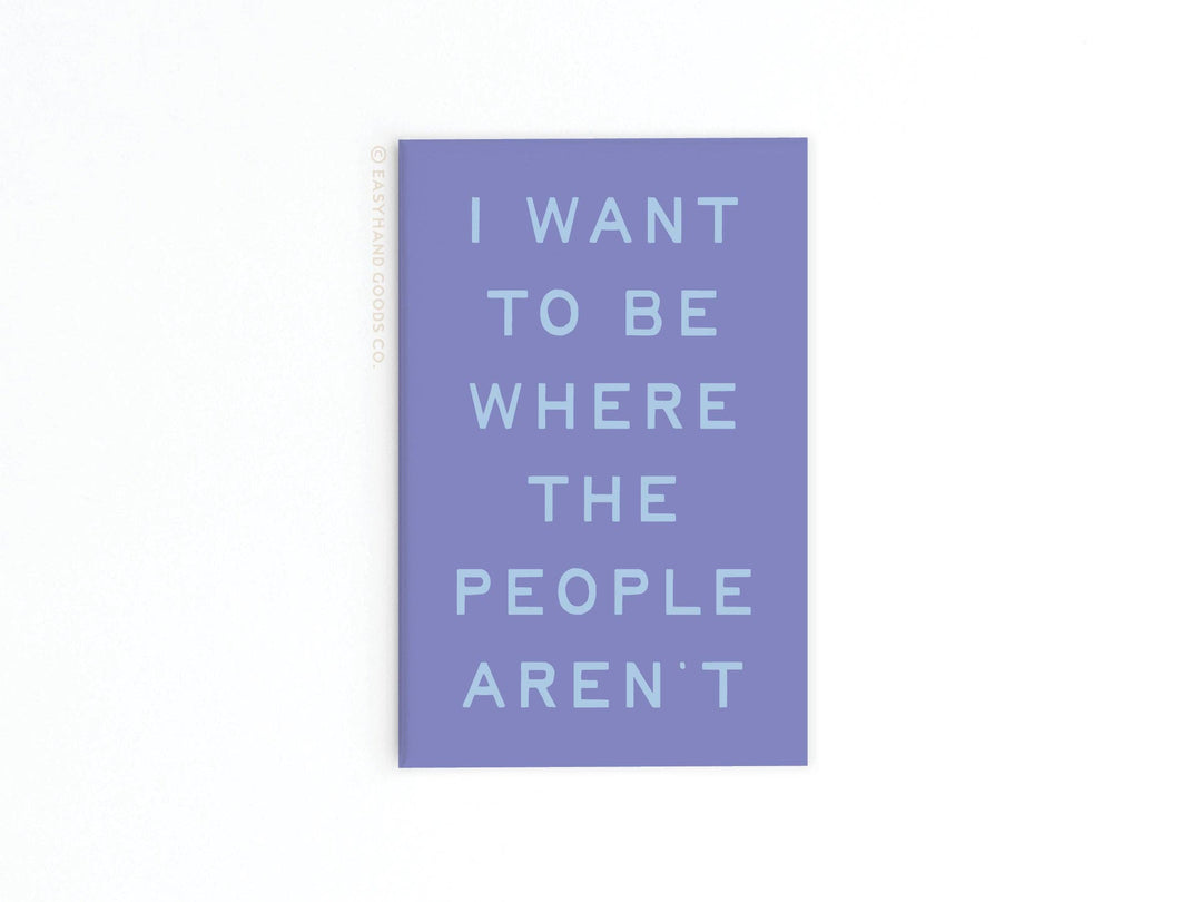 I want to Be Where the People Aren’t Refrigerator Magnet